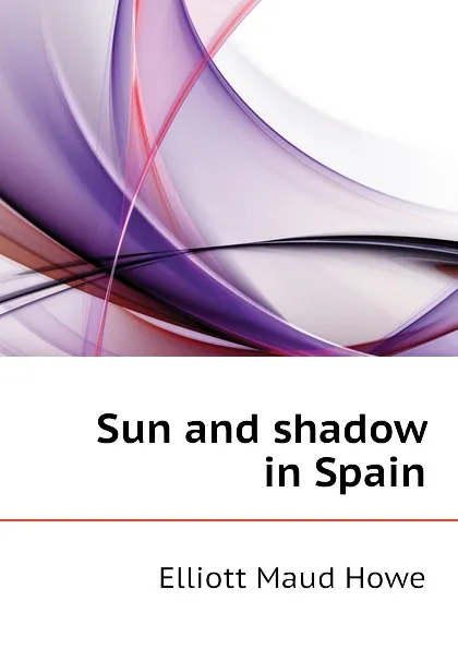 Обложка книги Sun and shadow in Spain, Elliott Maud Howe