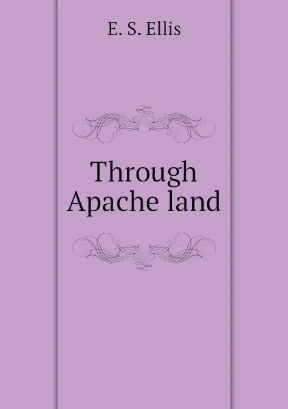 Обложка книги Through Apache land, E. S. Ellis