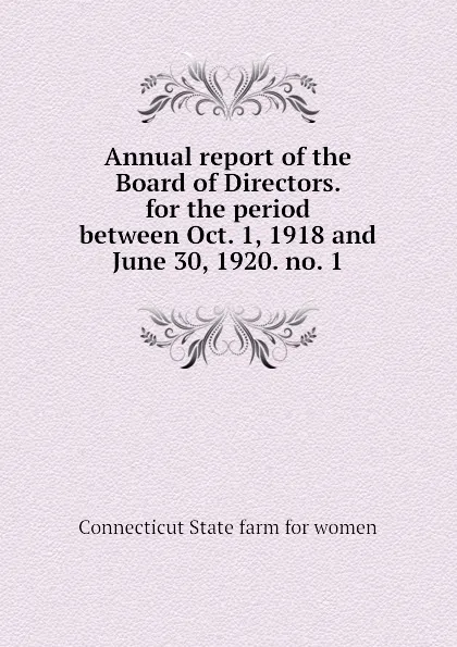 Обложка книги Annual report of the Board of Directors.  for the period between Oct. 1, 1918 and June 30, 1920. no. 1, Connecticut State farm for women