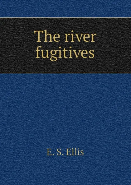 Обложка книги The river fugitives, E. S. Ellis