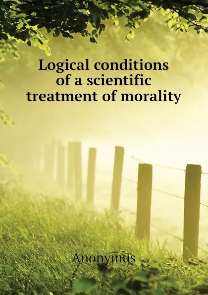 Обложка книги Logical conditions of a scientific treatment of morality, Anonymus