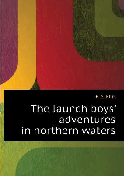 Обложка книги The launch boys. adventures in northern waters, E. S. Ellis