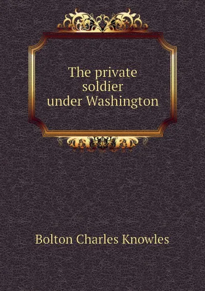 Обложка книги The private soldier under Washington, Bolton Charles Knowles