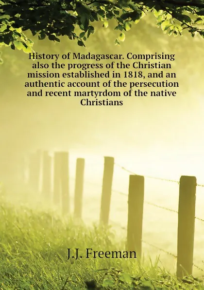 Обложка книги History of Madagascar. Comprising also the progress of the Christian mission established in 1818, and an authentic account of the persecution and recent martyrdom of the native Christians, J.J. Freeman