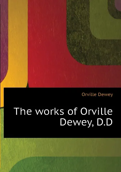 Обложка книги The works of Orville Dewey, D.D, Orville Dewey