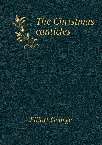 Обложка книги The Christmas canticles, Elliott George