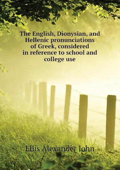 Обложка книги The English, Dionysian, and Hellenic pronunciations of Greek, considered in reference to school and college use, Ellis Alexander John