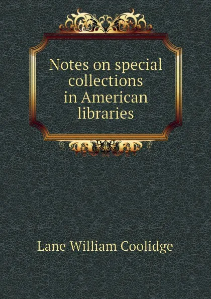 Обложка книги Notes on special collections in American libraries, Lane William Coolidge