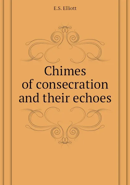 Обложка книги Chimes of consecration and their echoes, E.S. Elliott