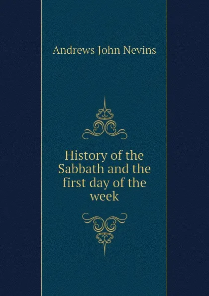 Обложка книги History of the Sabbath and the first day of the week, Andrews John Nevins