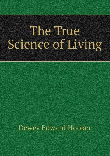 Обложка книги The True Science of Living, Dewey Edward Hooker