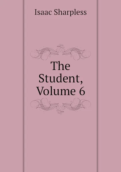 Обложка книги The Student, Volume 6, Isaac Sharpless