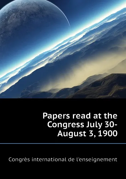 Обложка книги Papers read at the Congress July 30-August 3, 1900, Congrès international de l'enseignement