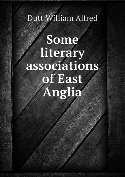 Обложка книги Some literary associations of East Anglia, Dutt William Alfred