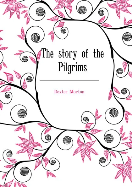 Обложка книги The story of the Pilgrims, Dexter Morton