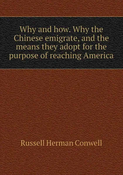 Обложка книги Why and how. Why the Chinese emigrate, and the means they adopt for the purpose of reaching America, Conwell Russell Herman