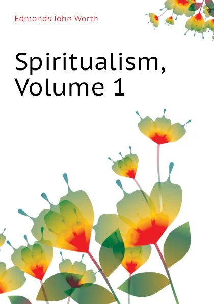 Обложка книги Spiritualism, Volume 1, Edmonds John Worth