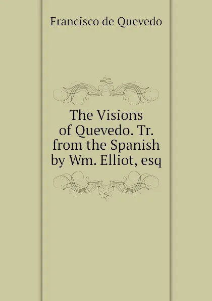 Обложка книги The Visions of Quevedo. Tr. from the Spanish by Wm. Elliot, esq, Francisco de Quevedo