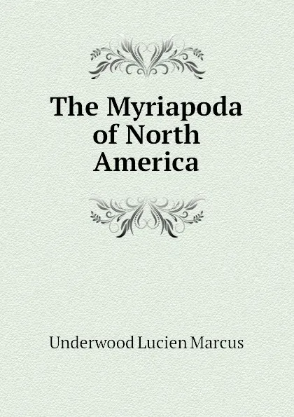 Обложка книги The Myriapoda of North America, Underwood Lucien Marcus