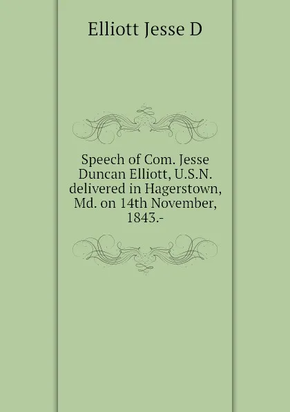 Обложка книги Speech of Com. Jesse Duncan Elliott, U.S.N. delivered in Hagerstown, Md. on 14th November, 1843.-, Elliott Jesse D