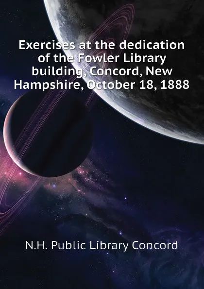 Обложка книги Exercises at the dedication of the Fowler Library building, Concord, New Hampshire, October 18, 1888, N.H. Public Library Concord