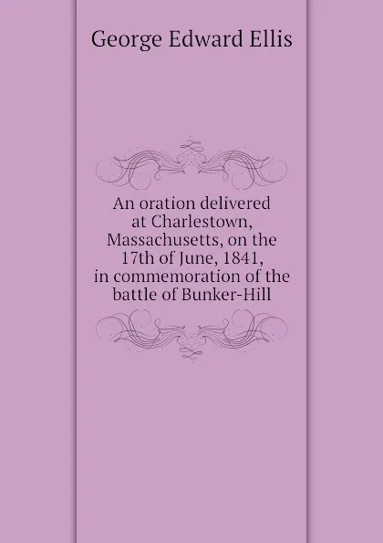 Обложка книги An oration delivered at Charlestown, Massachusetts, on the 17th of June, 1841, in commemoration of the battle of Bunker-Hill, Ellis George Edward