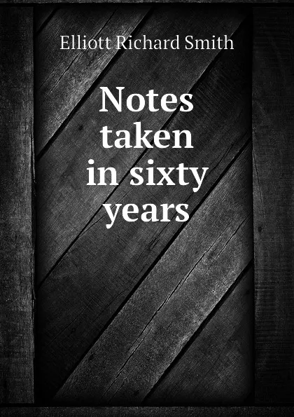 Обложка книги Notes taken in sixty years, Elliott Richard Smith