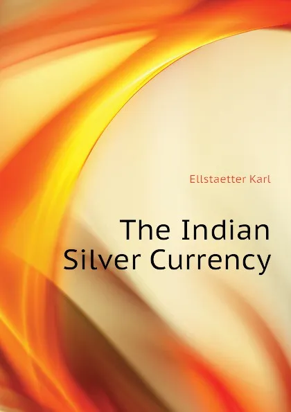 Обложка книги The Indian Silver Currency, Ellstaetter Karl