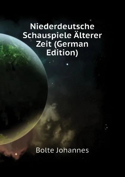 Обложка книги Niederdeutsche Schauspiele Alterer Zeit (German Edition), Bolte Johannes