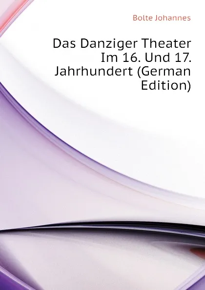 Обложка книги Das Danziger Theater Im 16. Und 17. Jahrhundert (German Edition), Bolte Johannes