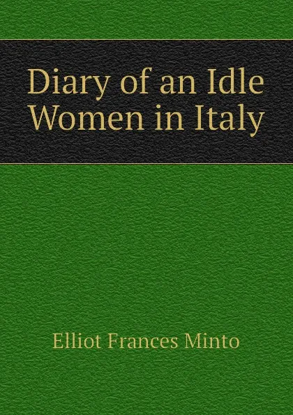 Обложка книги Diary of an Idle Women in Italy, Elliot Frances Minto