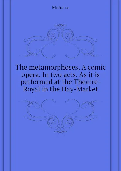 Обложка книги The metamorphoses. A comic opera. In two acts. As it is performed at the Theatre-Royal in the Hay-Market, Molière