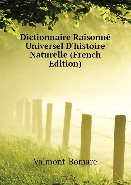 Обложка книги Dictionnaire Raisonne Universel D.histoire Naturelle (French Edition), Valmont-Bomare