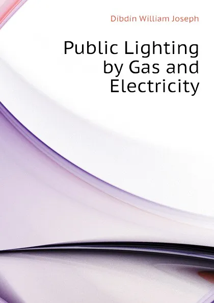 Обложка книги Public Lighting by Gas and Electricity, Dibdin William Joseph