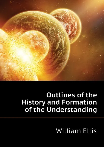 Обложка книги Outlines of the History and Formation of the Understanding, Ellis William