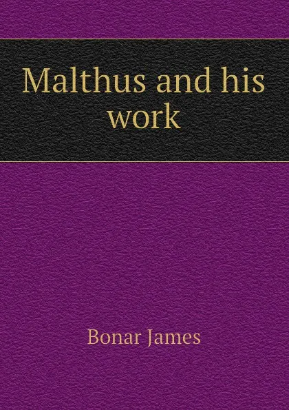 Обложка книги Malthus and his work, Bonar James