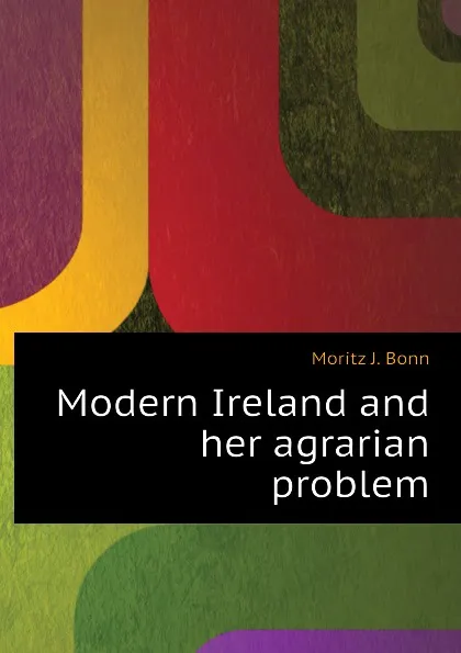 Обложка книги Modern Ireland and her agrarian problem, Moritz J. Bonn