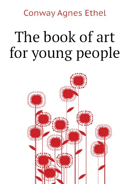 Обложка книги The book of art for young people, Conway Agnes Ethel