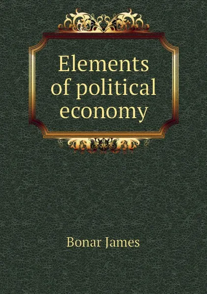 Обложка книги Elements of political economy, Bonar James