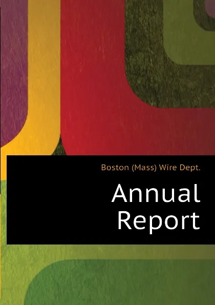 Обложка книги Annual Report, Boston (Mass) Wire Dept.