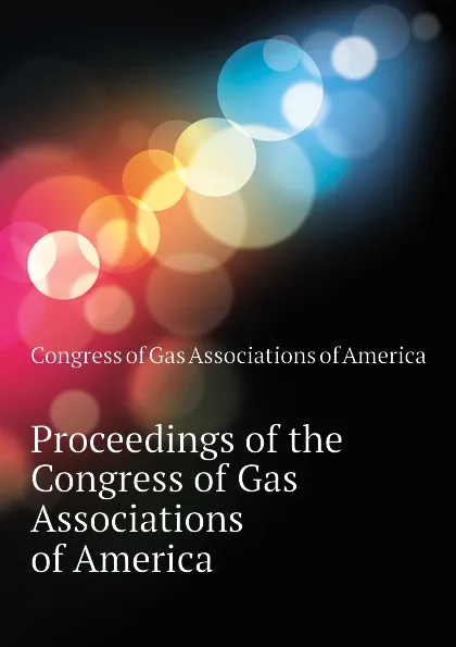 Обложка книги Proceedings of the Congress of Gas Associations of America, Congress of Gas Associations of America