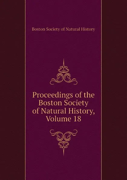 Обложка книги Proceedings of the Boston Society of Natural History, Volume 18, Boston Society of Natural History