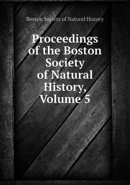 Обложка книги Proceedings of the Boston Society of Natural History, Volume 5, Boston Society of Natural History