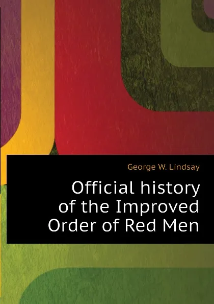 Обложка книги Official history of the Improved Order of Red Men, George W. Lindsay