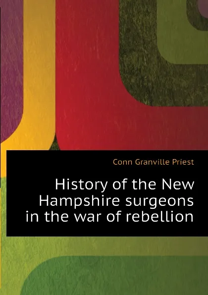 Обложка книги History of the New Hampshire surgeons in the war of rebellion, Conn Granville Priest