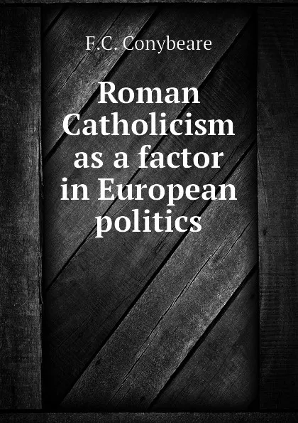 Обложка книги Roman Catholicism as a factor in European politics, F.C. Conybeare