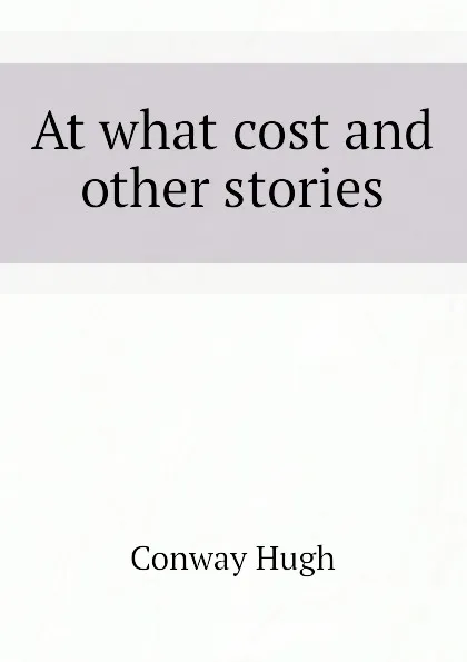 Обложка книги At what cost and other stories, Conway Hugh