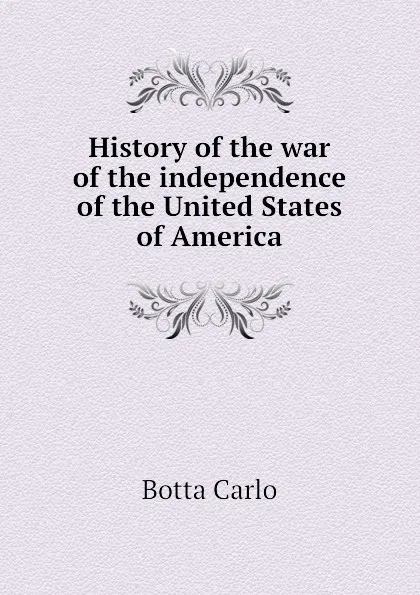 Обложка книги History of the war of the independence of the United States of America, Botta Carlo