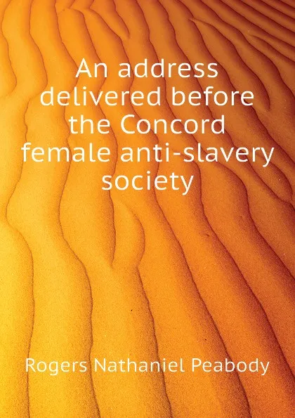 Обложка книги An address delivered before the Concord female anti-slavery society, Rogers Nathaniel Peabody