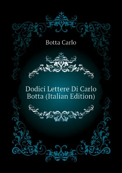 Обложка книги Dodici Lettere Di Carlo Botta (Italian Edition), Botta Carlo